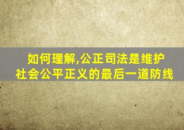 如何理解,公正司法是维护社会公平正义的最后一道防线