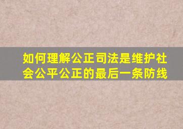 如何理解公正司法是维护社会公平公正的最后一条防线