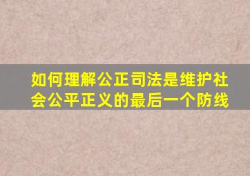 如何理解公正司法是维护社会公平正义的最后一个防线