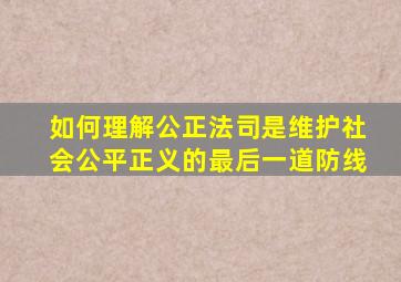 如何理解公正法司是维护社会公平正义的最后一道防线