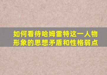 如何看待哈姆雷特这一人物形象的思想矛盾和性格弱点