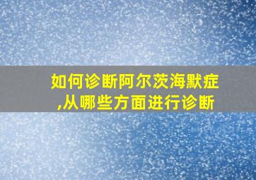 如何诊断阿尔茨海默症,从哪些方面进行诊断