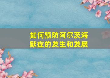 如何预防阿尔茨海默症的发生和发展