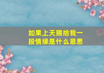 如果上天赐给我一段情缘是什么意思