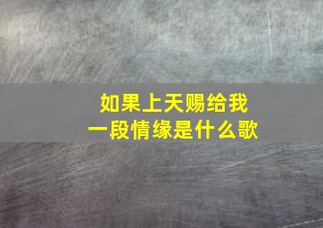 如果上天赐给我一段情缘是什么歌