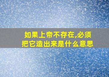 如果上帝不存在,必须把它造出来是什么意思