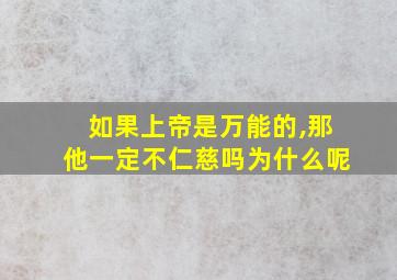 如果上帝是万能的,那他一定不仁慈吗为什么呢