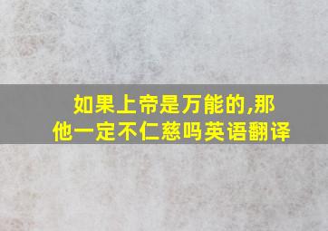 如果上帝是万能的,那他一定不仁慈吗英语翻译