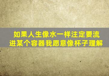 如果人生像水一样注定要流进某个容器我愿意像杯子理解