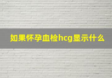 如果怀孕血检hcg显示什么