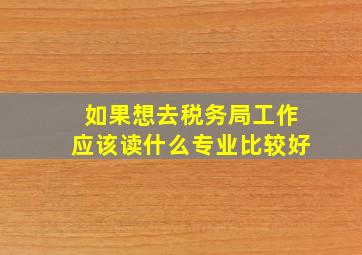 如果想去税务局工作应该读什么专业比较好