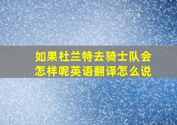 如果杜兰特去骑士队会怎样呢英语翻译怎么说