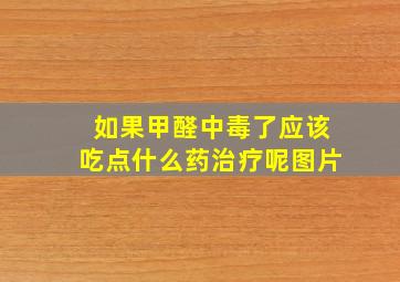 如果甲醛中毒了应该吃点什么药治疗呢图片