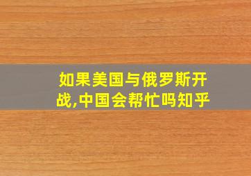 如果美国与俄罗斯开战,中国会帮忙吗知乎