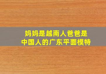 妈妈是越南人爸爸是中国人的广东平面模特