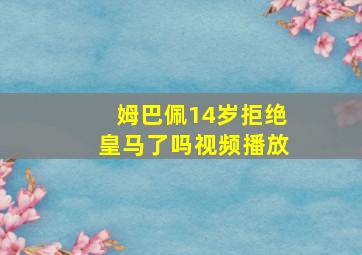 姆巴佩14岁拒绝皇马了吗视频播放