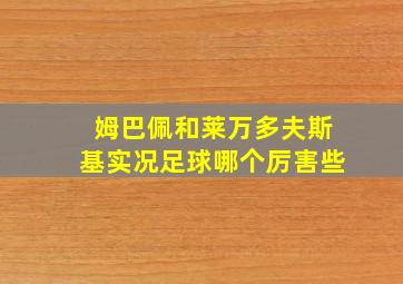 姆巴佩和莱万多夫斯基实况足球哪个厉害些