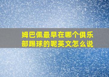 姆巴佩最早在哪个俱乐部踢球的呢英文怎么说