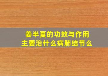 姜半夏的功效与作用主要治什么病肺结节么