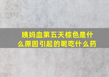 姨妈血第五天棕色是什么原因引起的呢吃什么药