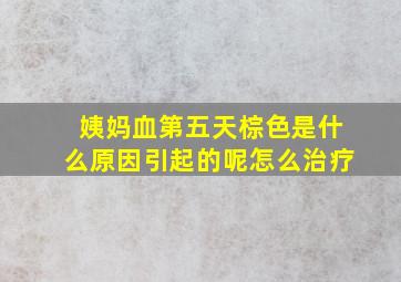 姨妈血第五天棕色是什么原因引起的呢怎么治疗