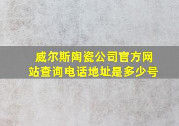 威尔斯陶瓷公司官方网站查询电话地址是多少号