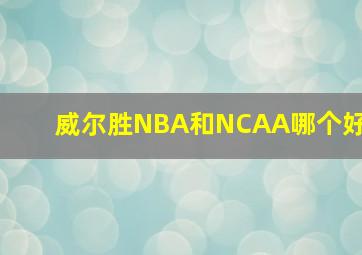 威尔胜NBA和NCAA哪个好