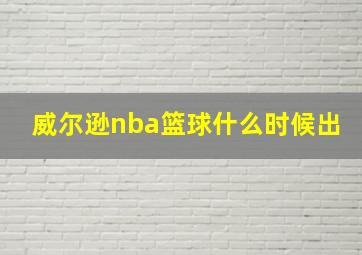 威尔逊nba篮球什么时候出