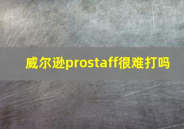 威尔逊prostaff很难打吗