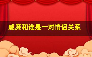 威廉和谁是一对情侣关系