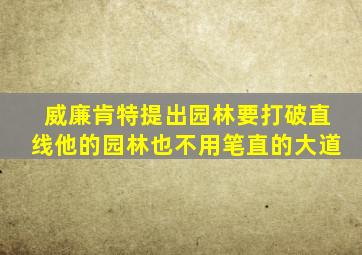 威廉肯特提出园林要打破直线他的园林也不用笔直的大道