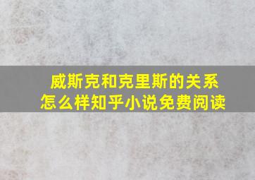 威斯克和克里斯的关系怎么样知乎小说免费阅读