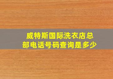 威特斯国际洗衣店总部电话号码查询是多少