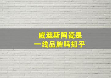 威迪斯陶瓷是一线品牌吗知乎