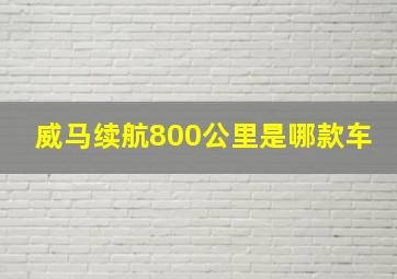 威马续航800公里是哪款车