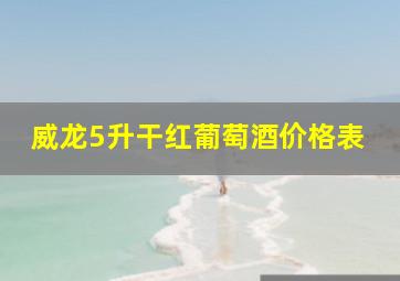 威龙5升干红葡萄酒价格表