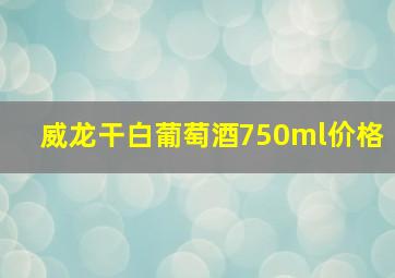 威龙干白葡萄酒750ml价格