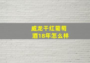 威龙干红葡萄酒18年怎么样