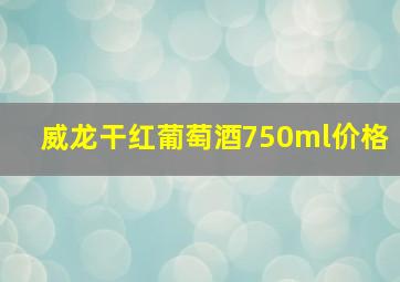 威龙干红葡萄酒750ml价格