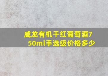 威龙有机干红葡萄酒750ml手选级价格多少