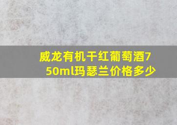 威龙有机干红葡萄酒750ml玛瑟兰价格多少