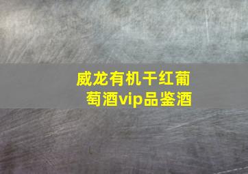 威龙有机干红葡萄酒vip品鉴酒