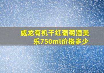 威龙有机干红葡萄酒美乐750ml价格多少