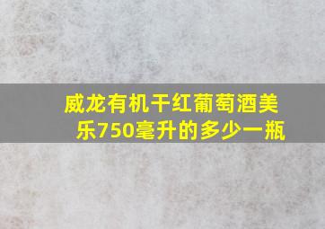 威龙有机干红葡萄酒美乐750毫升的多少一瓶