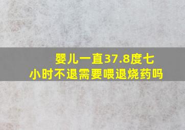 婴儿一直37.8度七小时不退需要喂退烧药吗