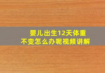 婴儿出生12天体重不变怎么办呢视频讲解