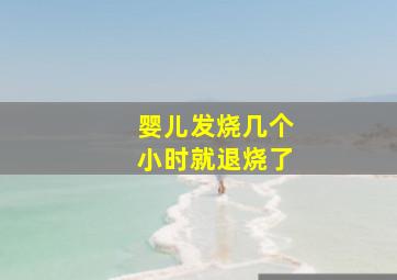 婴儿发烧几个小时就退烧了