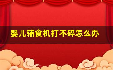 婴儿辅食机打不碎怎么办