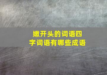 嫩开头的词语四字词语有哪些成语