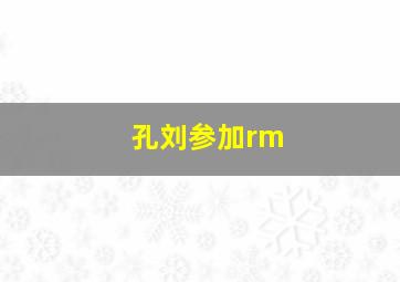 孔刘参加rm